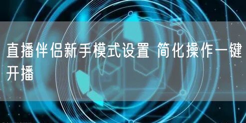 直播伴侣新手模式设置 简化操作一键开播
