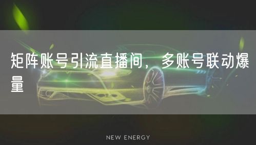 矩阵账号引流直播间，多账号联动爆量