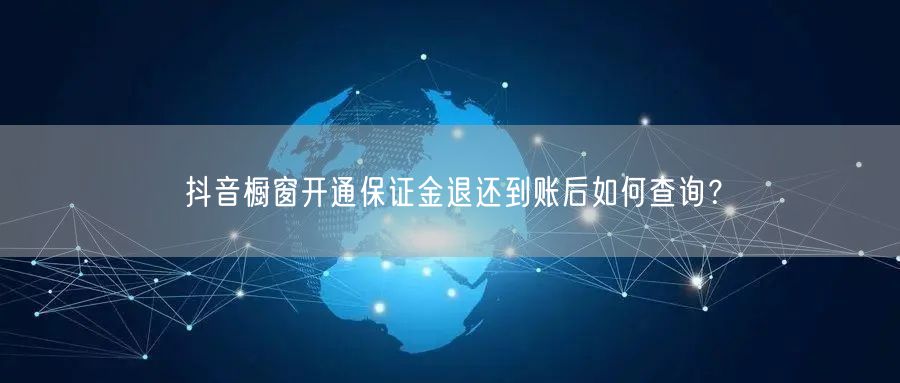 抖音橱窗开通保证金退还到账后如何查询？