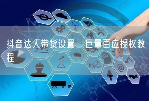 抖音达人带货设置，巨量百应授权教程