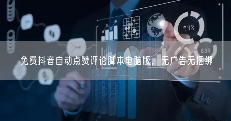 免费抖音自动点赞评论脚本电脑版，无广告无捆绑