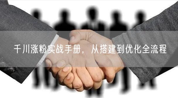 千川涨粉实战手册，从搭建到优化全流程