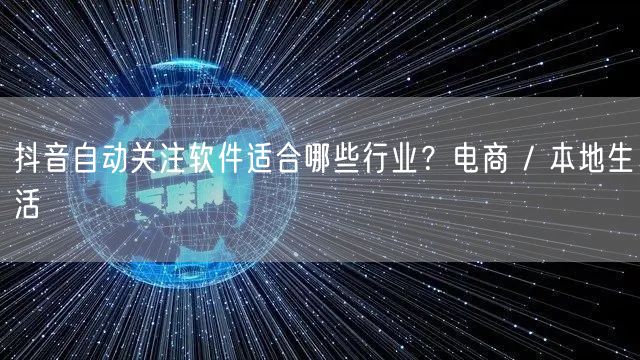 抖音自动关注软件适合哪些行业？电商 / 本地生活