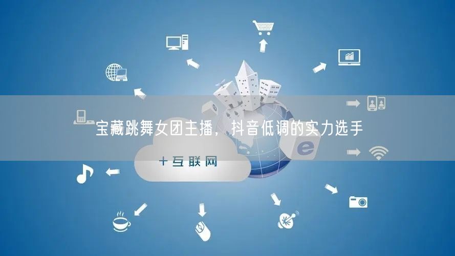 宝藏跳舞女团主播，抖音低调的实力选手