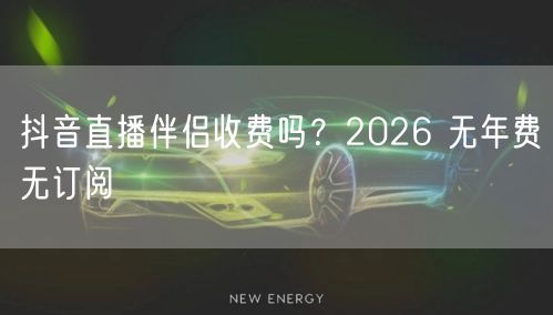 抖音直播伴侣收费吗？2026 无年费无订阅