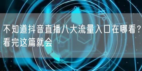 不知道抖音直播八大流量入口在哪看？看完这篇就会