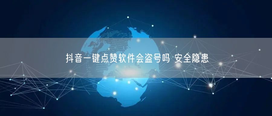抖音一键点赞软件会盗号吗 安全隐患