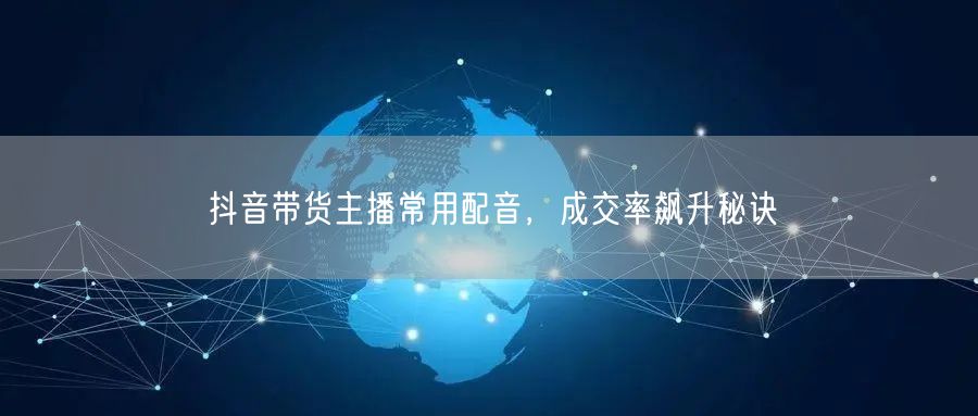 抖音带货主播常用配音，成交率飙升秘诀