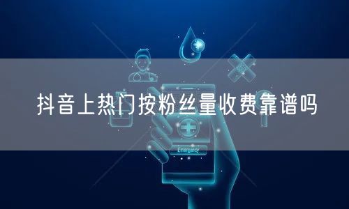 抖音上热门按粉丝量收费靠谱吗