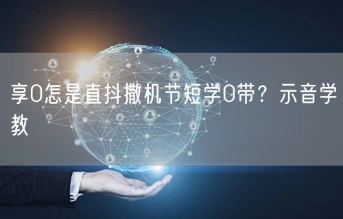 享0怎是直抖撒机节短学0带？示音学教