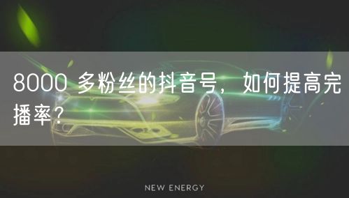 8000 多粉丝的抖音号，如何提高完播率？