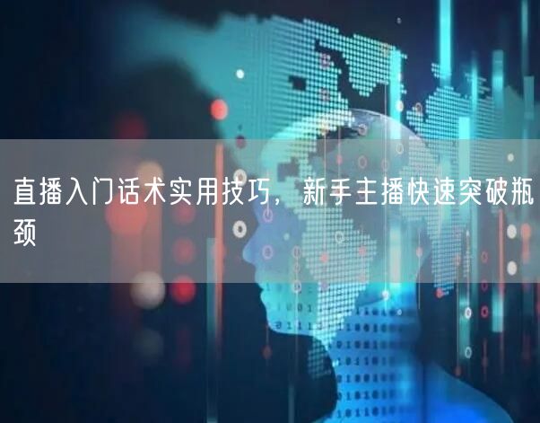 直播入门话术实用技巧，新手主播快速突破瓶颈
