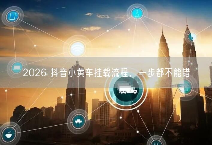 2026 抖音小黄车挂载流程，一步都不能错