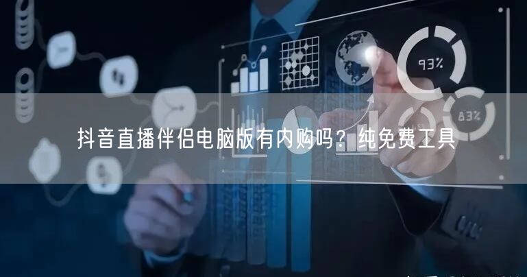 抖音直播伴侣电脑版有内购吗？纯免费工具