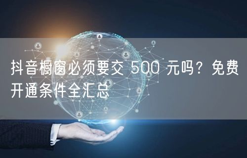 抖音橱窗必须要交 500 元吗？免费开通条件全汇总
