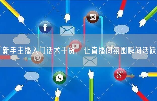 新手主播入门话术干货，让直播间氛围瞬间活跃
