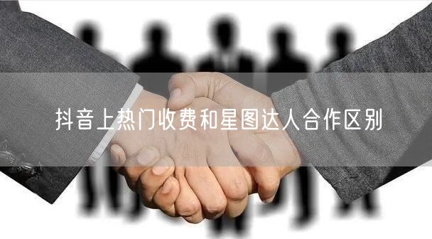 抖音上热门收费和星图达人合作区别