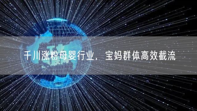 千川涨粉母婴行业，宝妈群体高效截流