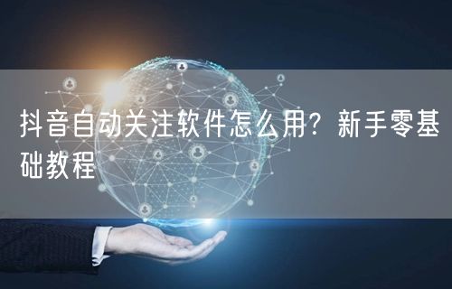 抖音自动关注软件怎么用？新手零基础教程