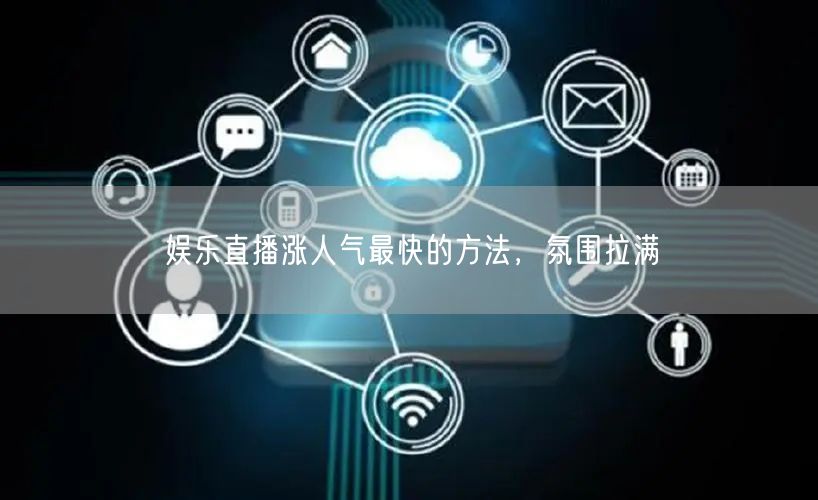 娱乐直播涨人气最快的方法，氛围拉满