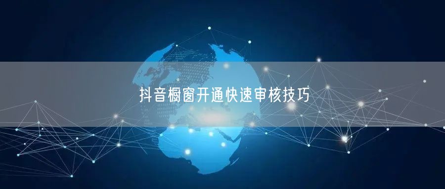 抖音橱窗开通快速审核技巧