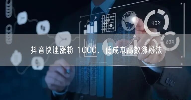 抖音快速涨粉 1000，低成本高效涨粉法