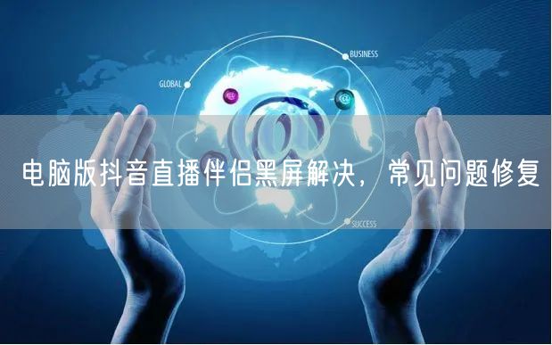 电脑版抖音直播伴侣黑屏解决，常见问题修复