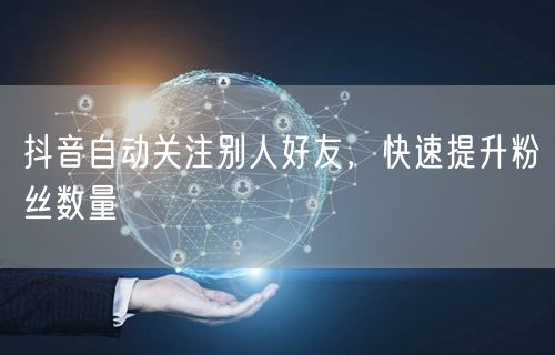 抖音自动关注别人好友，快速提升粉丝数量