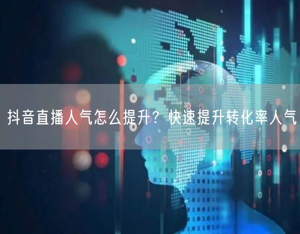 抖音直播人气怎么提升？快速提升转化率人气