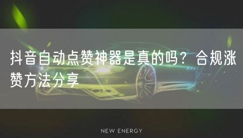 抖音自动点赞神器是真的吗？合规涨赞方法分享