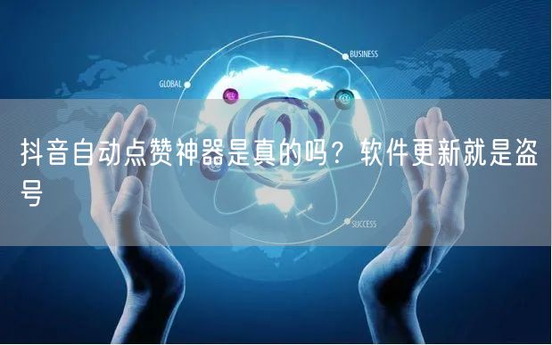 抖音自动点赞神器是真的吗？软件更新就是盗号