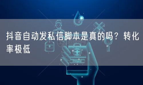 抖音自动发私信脚本是真的吗？转化率极低