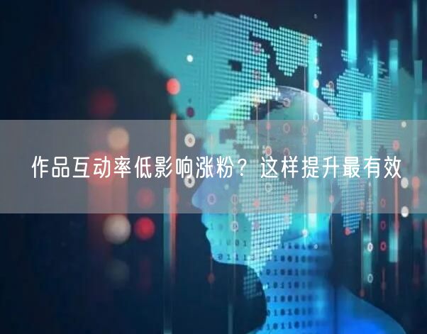 作品互动率低影响涨粉？这样提升最有效