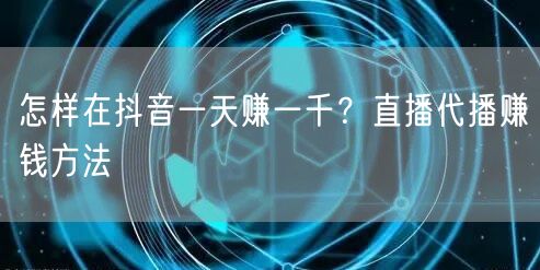 怎样在抖音一天赚一千？直播代播赚钱方法