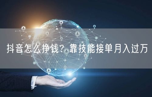 抖音怎么挣钱？靠技能接单月入过万