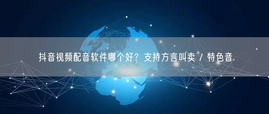 抖音视频配音软件哪个好？支持方言叫卖 / 特色音