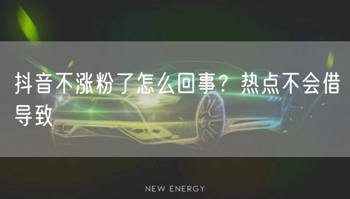 抖音不涨粉了怎么回事？热点不会借导致