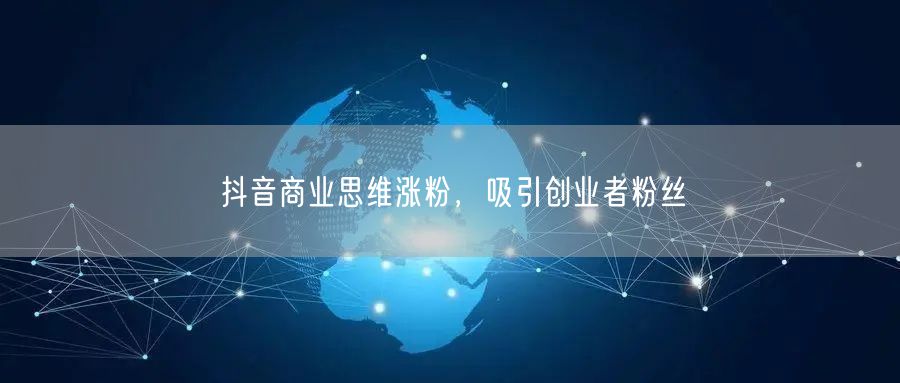 抖音商业思维涨粉，吸引创业者粉丝