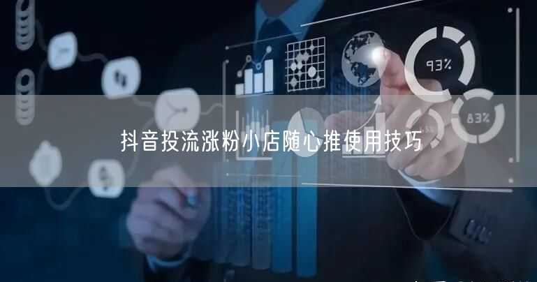 抖音投流涨粉小店随心推使用技巧