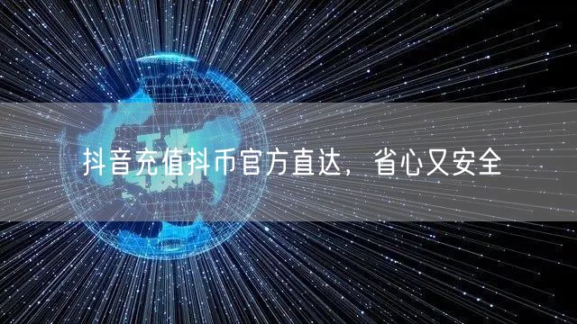 抖音充值抖币官方直达，省心又安全