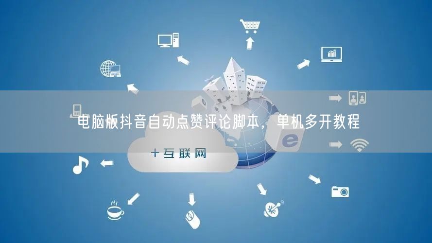 电脑版抖音自动点赞评论脚本，单机多开教程