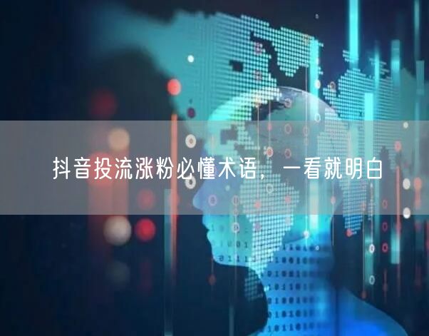 抖音投流涨粉必懂术语，一看就明白