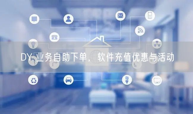 DY 业务自助下单，软件充值优惠与活动
