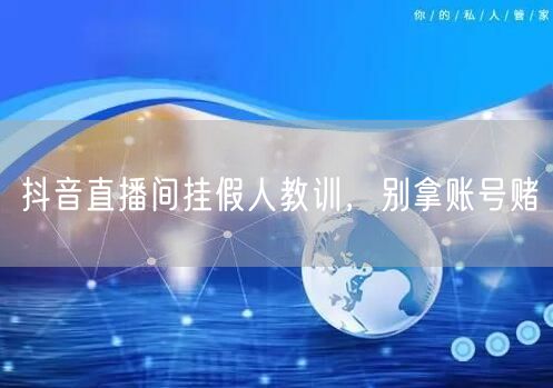 抖音直播间挂假人教训，别拿账号赌