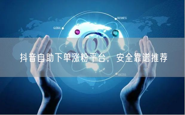 抖音自助下单涨粉平台，安全靠谱推荐