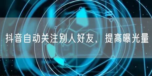抖音自动关注别人好友，提高曝光量