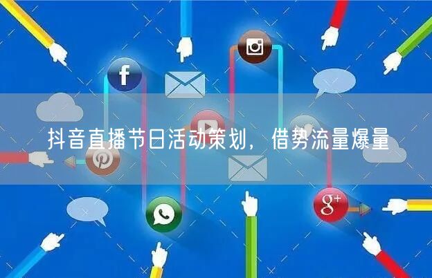抖音直播节日活动策划，借势流量爆量