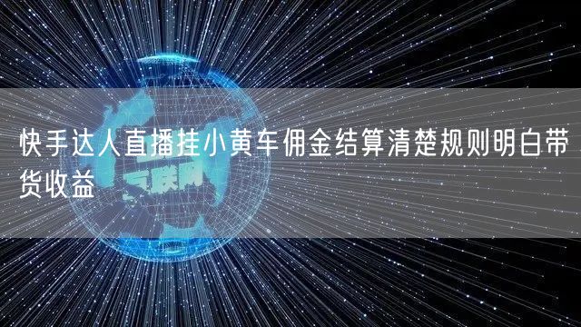 快手达人直播挂小黄车佣金结算清楚规则明白带货收益