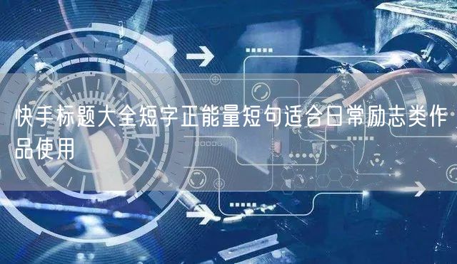 快手标题大全短字正能量短句适合日常励志类作品使用