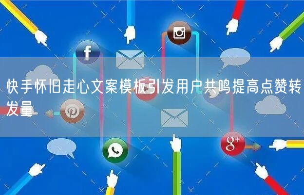 快手怀旧走心文案模板引发用户共鸣提高点赞转发量